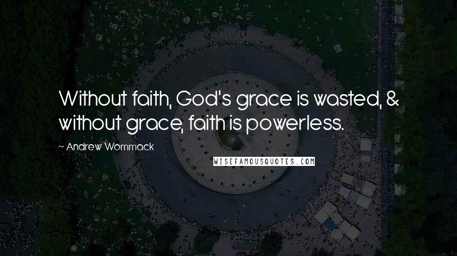 Andrew Wommack Quotes: Without faith, God's grace is wasted, & without grace, faith is powerless.