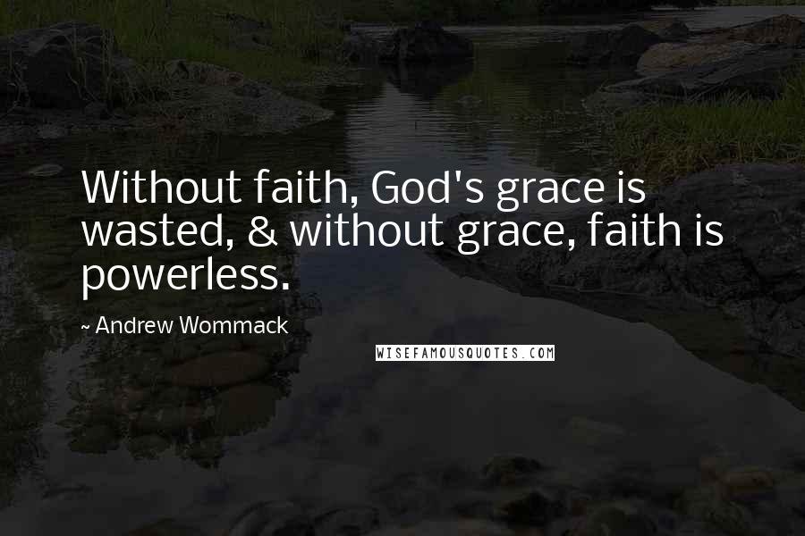 Andrew Wommack Quotes: Without faith, God's grace is wasted, & without grace, faith is powerless.