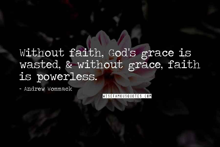 Andrew Wommack Quotes: Without faith, God's grace is wasted, & without grace, faith is powerless.