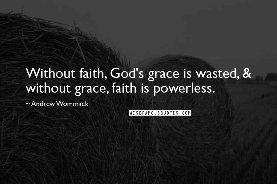 Andrew Wommack Quotes: Without faith, God's grace is wasted, & without grace, faith is powerless.