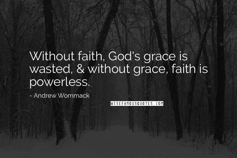 Andrew Wommack Quotes: Without faith, God's grace is wasted, & without grace, faith is powerless.