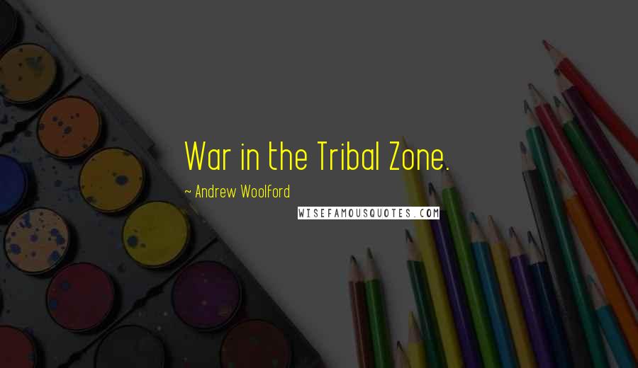 Andrew Woolford Quotes: War in the Tribal Zone.