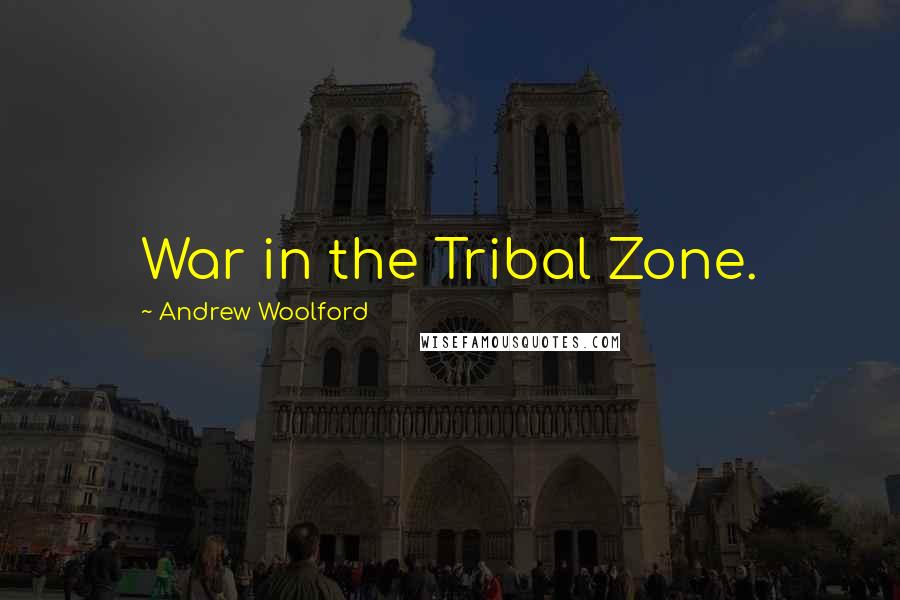 Andrew Woolford Quotes: War in the Tribal Zone.