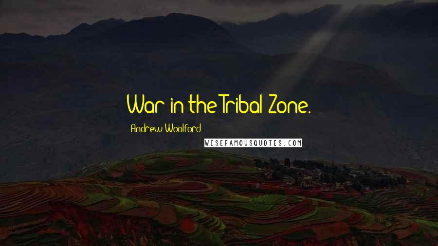 Andrew Woolford Quotes: War in the Tribal Zone.
