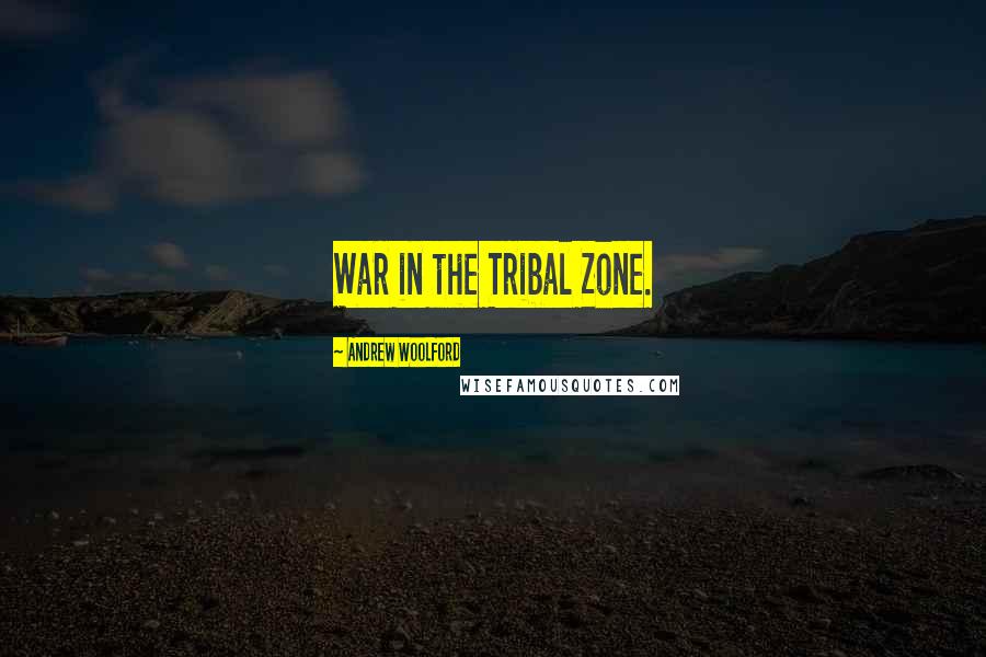Andrew Woolford Quotes: War in the Tribal Zone.