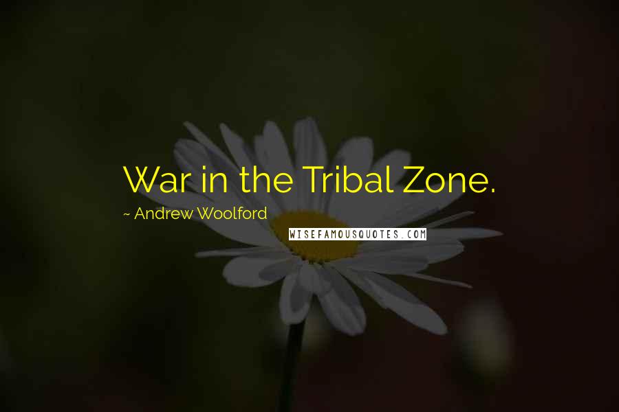 Andrew Woolford Quotes: War in the Tribal Zone.