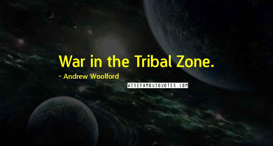 Andrew Woolford Quotes: War in the Tribal Zone.