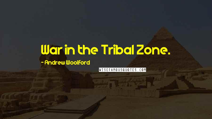 Andrew Woolford Quotes: War in the Tribal Zone.