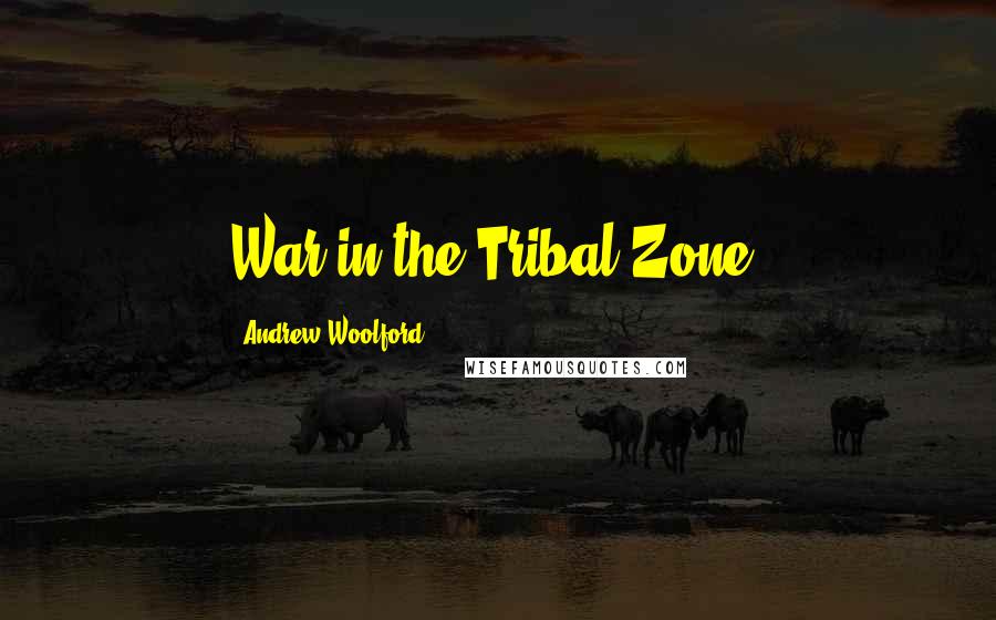 Andrew Woolford Quotes: War in the Tribal Zone.