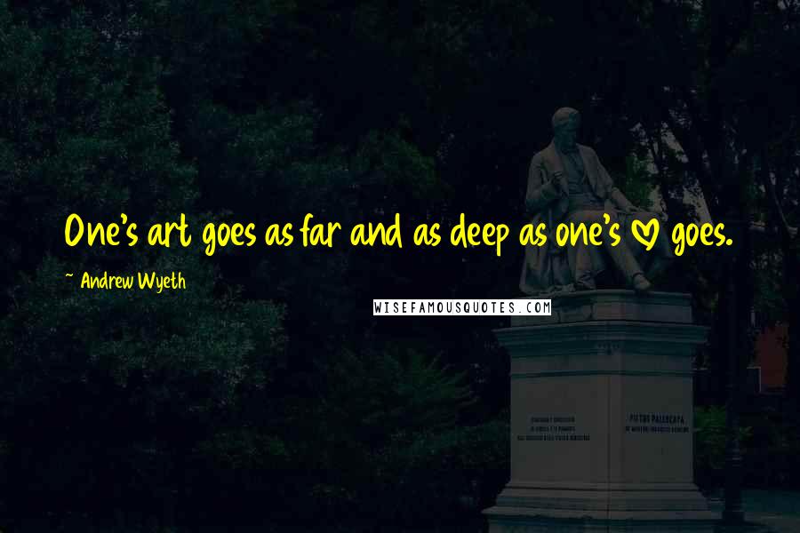 Andrew Wyeth Quotes: One's art goes as far and as deep as one's love goes.