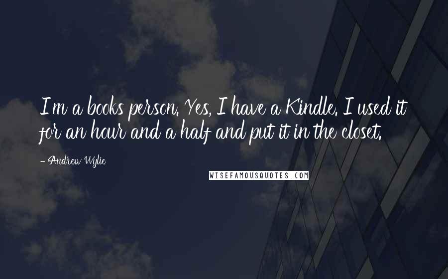 Andrew Wylie Quotes: I'm a books person. Yes, I have a Kindle. I used it for an hour and a half and put it in the closet.