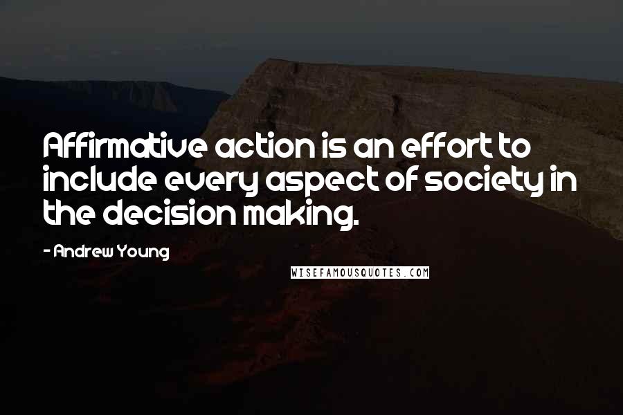 Andrew Young Quotes: Affirmative action is an effort to include every aspect of society in the decision making.