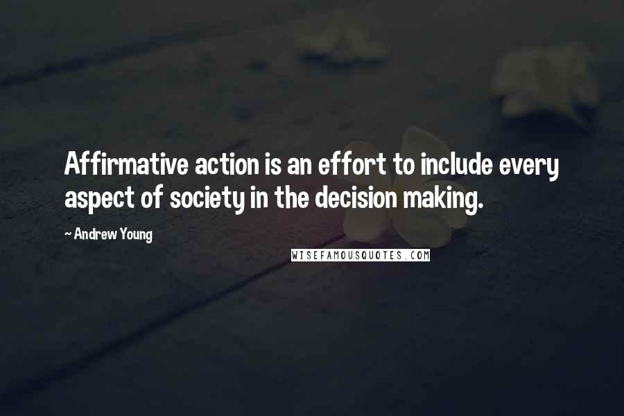 Andrew Young Quotes: Affirmative action is an effort to include every aspect of society in the decision making.