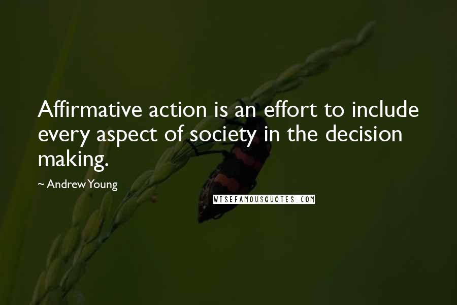 Andrew Young Quotes: Affirmative action is an effort to include every aspect of society in the decision making.