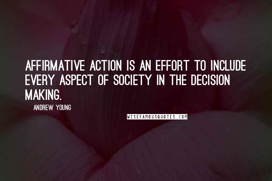 Andrew Young Quotes: Affirmative action is an effort to include every aspect of society in the decision making.