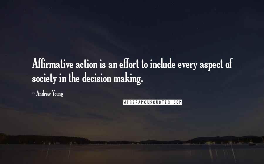 Andrew Young Quotes: Affirmative action is an effort to include every aspect of society in the decision making.