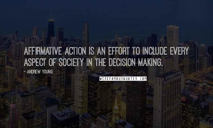 Andrew Young Quotes: Affirmative action is an effort to include every aspect of society in the decision making.