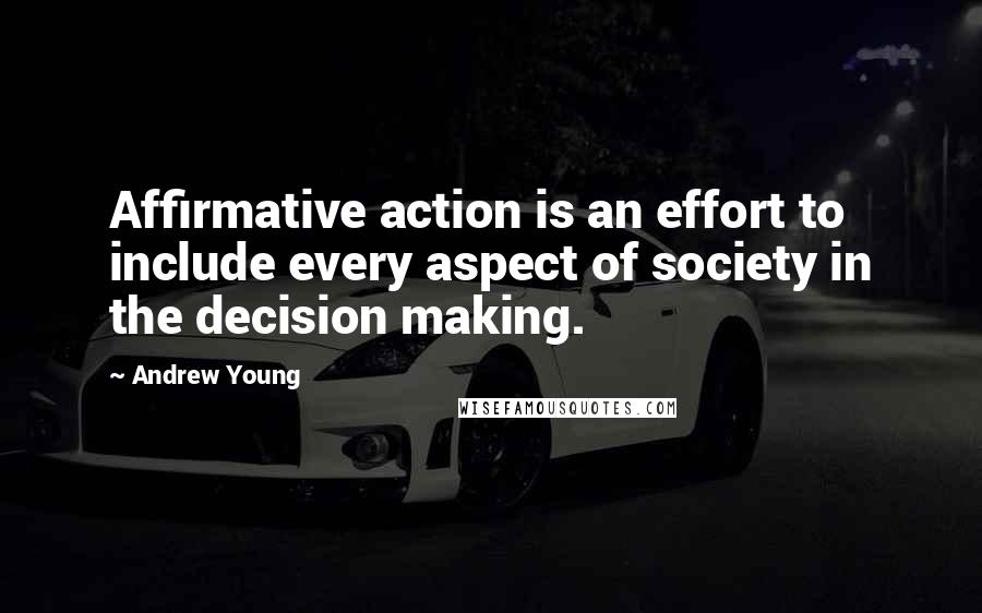 Andrew Young Quotes: Affirmative action is an effort to include every aspect of society in the decision making.