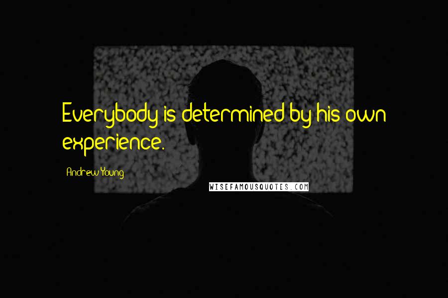 Andrew Young Quotes: Everybody is determined by his own experience.