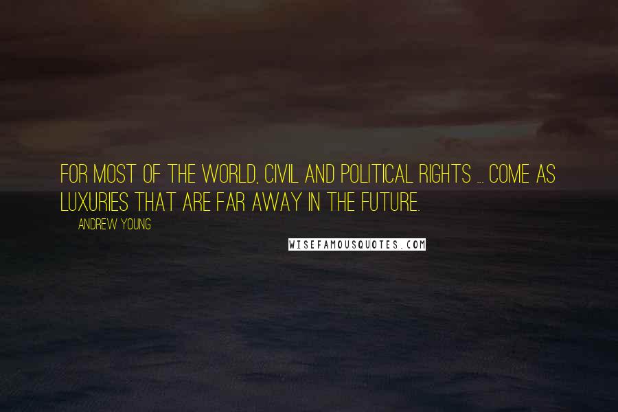 Andrew Young Quotes: For most of the world, civil and political rights ... come as luxuries that are far away in the future.