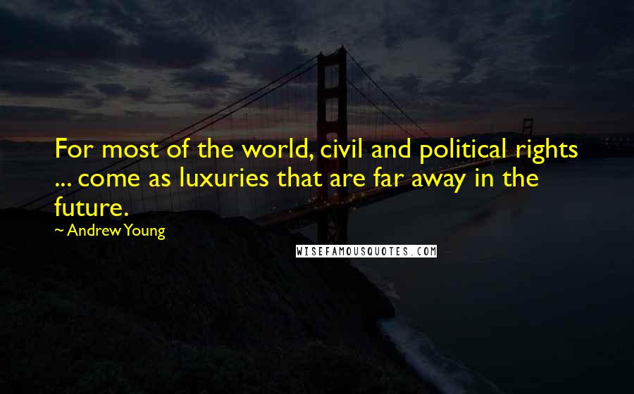 Andrew Young Quotes: For most of the world, civil and political rights ... come as luxuries that are far away in the future.