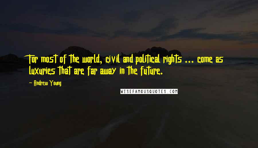 Andrew Young Quotes: For most of the world, civil and political rights ... come as luxuries that are far away in the future.