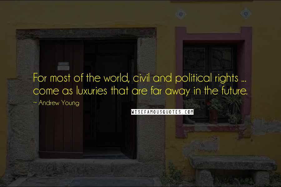 Andrew Young Quotes: For most of the world, civil and political rights ... come as luxuries that are far away in the future.