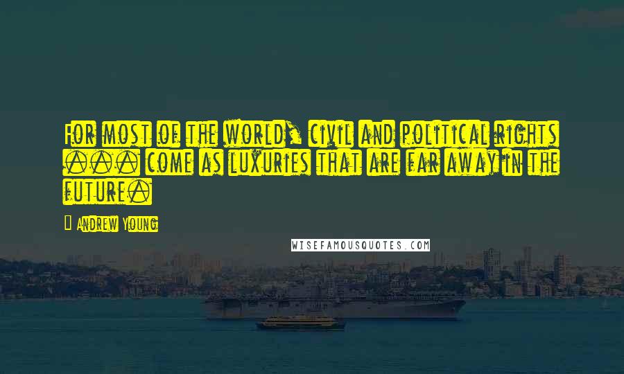 Andrew Young Quotes: For most of the world, civil and political rights ... come as luxuries that are far away in the future.