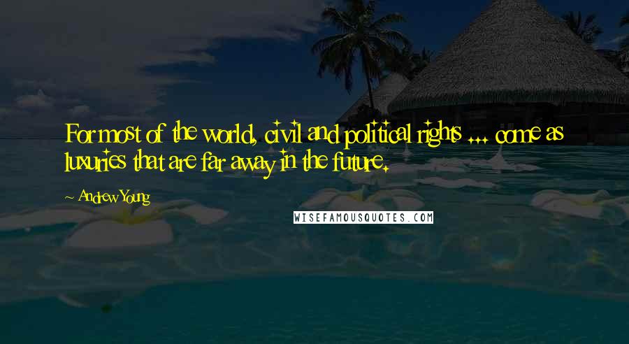 Andrew Young Quotes: For most of the world, civil and political rights ... come as luxuries that are far away in the future.