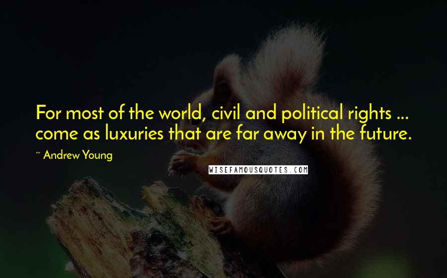 Andrew Young Quotes: For most of the world, civil and political rights ... come as luxuries that are far away in the future.