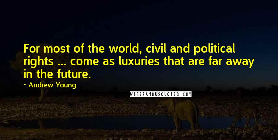 Andrew Young Quotes: For most of the world, civil and political rights ... come as luxuries that are far away in the future.