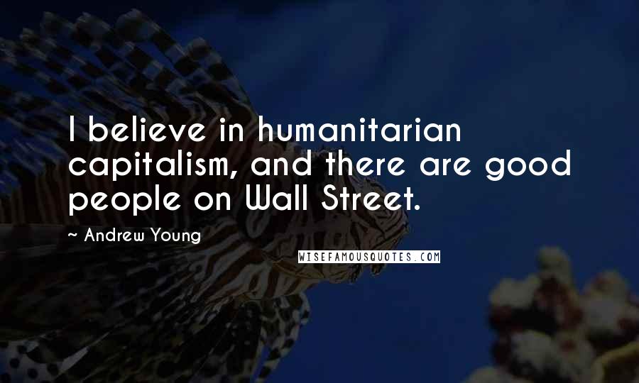 Andrew Young Quotes: I believe in humanitarian capitalism, and there are good people on Wall Street.