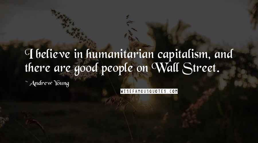 Andrew Young Quotes: I believe in humanitarian capitalism, and there are good people on Wall Street.