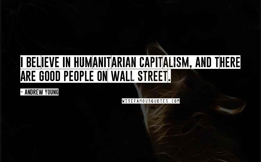 Andrew Young Quotes: I believe in humanitarian capitalism, and there are good people on Wall Street.