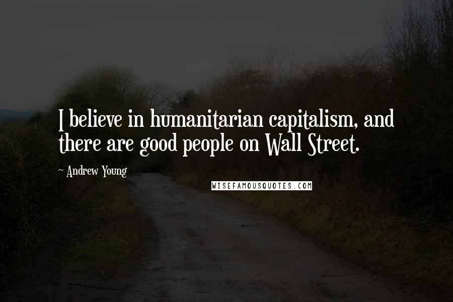 Andrew Young Quotes: I believe in humanitarian capitalism, and there are good people on Wall Street.