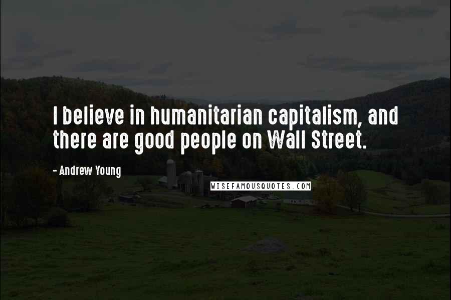 Andrew Young Quotes: I believe in humanitarian capitalism, and there are good people on Wall Street.