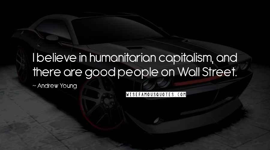 Andrew Young Quotes: I believe in humanitarian capitalism, and there are good people on Wall Street.