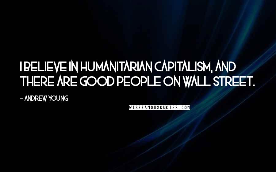 Andrew Young Quotes: I believe in humanitarian capitalism, and there are good people on Wall Street.