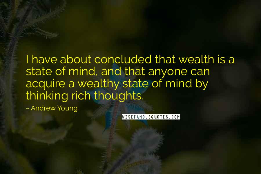 Andrew Young Quotes: I have about concluded that wealth is a state of mind, and that anyone can acquire a wealthy state of mind by thinking rich thoughts.