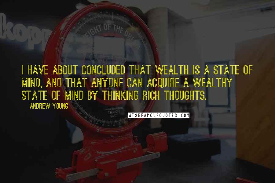 Andrew Young Quotes: I have about concluded that wealth is a state of mind, and that anyone can acquire a wealthy state of mind by thinking rich thoughts.