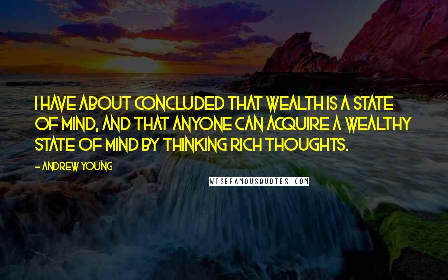 Andrew Young Quotes: I have about concluded that wealth is a state of mind, and that anyone can acquire a wealthy state of mind by thinking rich thoughts.