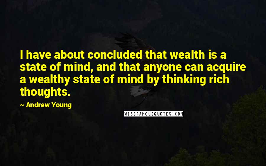 Andrew Young Quotes: I have about concluded that wealth is a state of mind, and that anyone can acquire a wealthy state of mind by thinking rich thoughts.