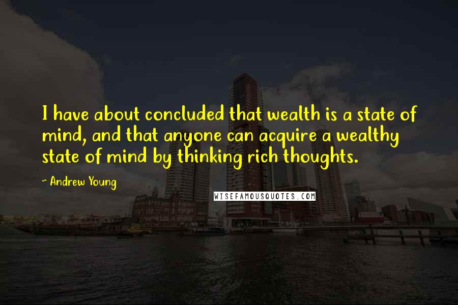 Andrew Young Quotes: I have about concluded that wealth is a state of mind, and that anyone can acquire a wealthy state of mind by thinking rich thoughts.