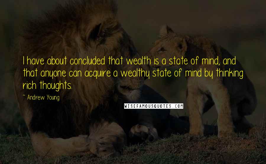 Andrew Young Quotes: I have about concluded that wealth is a state of mind, and that anyone can acquire a wealthy state of mind by thinking rich thoughts.