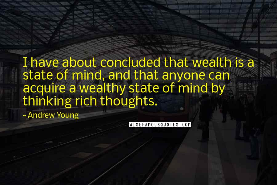 Andrew Young Quotes: I have about concluded that wealth is a state of mind, and that anyone can acquire a wealthy state of mind by thinking rich thoughts.