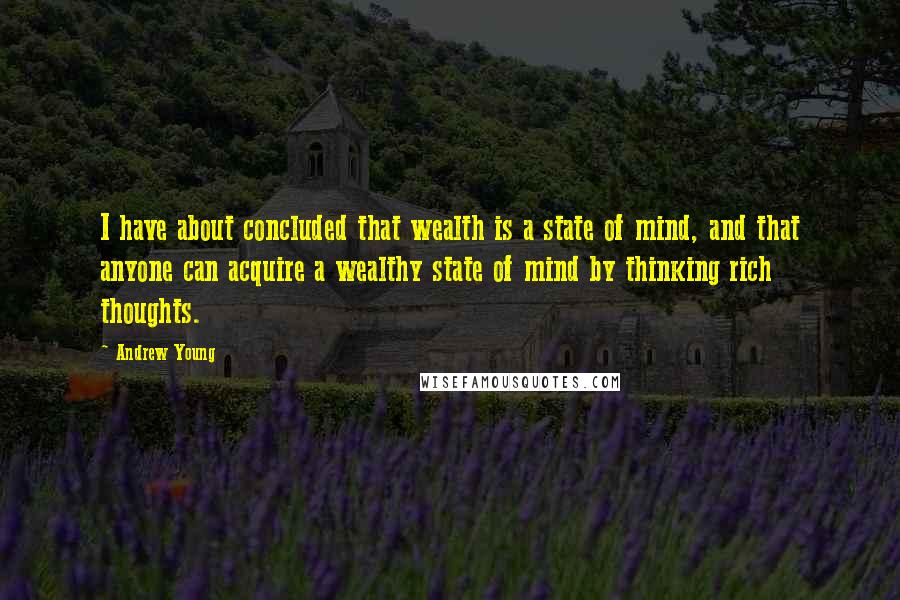 Andrew Young Quotes: I have about concluded that wealth is a state of mind, and that anyone can acquire a wealthy state of mind by thinking rich thoughts.