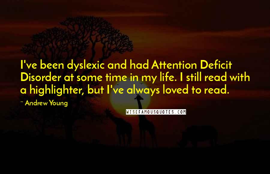 Andrew Young Quotes: I've been dyslexic and had Attention Deficit Disorder at some time in my life. I still read with a highlighter, but I've always loved to read.
