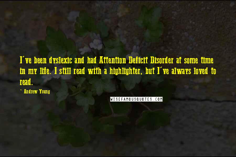 Andrew Young Quotes: I've been dyslexic and had Attention Deficit Disorder at some time in my life. I still read with a highlighter, but I've always loved to read.