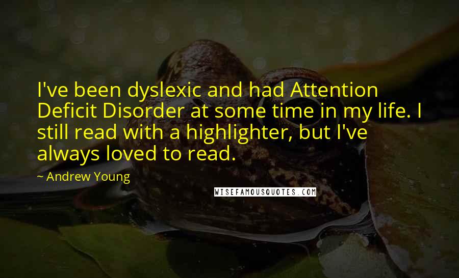 Andrew Young Quotes: I've been dyslexic and had Attention Deficit Disorder at some time in my life. I still read with a highlighter, but I've always loved to read.