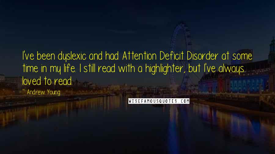 Andrew Young Quotes: I've been dyslexic and had Attention Deficit Disorder at some time in my life. I still read with a highlighter, but I've always loved to read.
